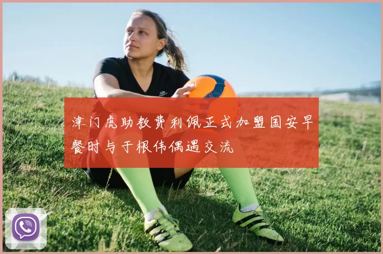 津门虎助教费利佩正式加盟国安早餐时与于根伟偶遇交流