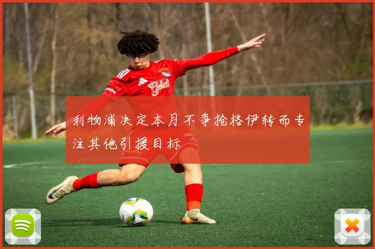 利物浦决定本月不争抢格伊转而专注其他引援目标