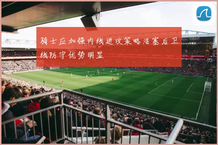 骑士应加强内线进攻策略活塞后卫线防守优势明显
